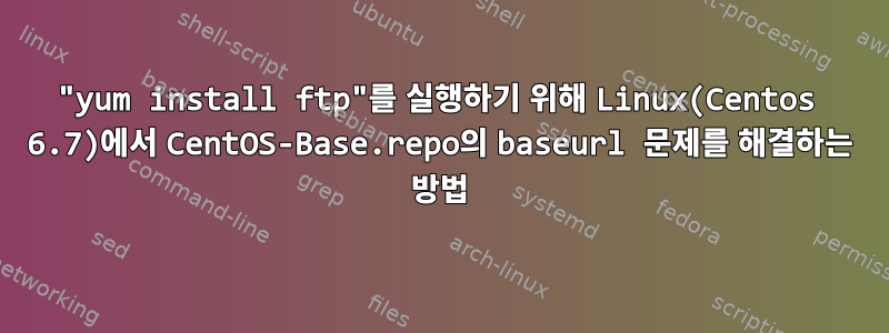 "yum install ftp"를 실행하기 위해 Linux(Centos 6.7)에서 CentOS-Base.repo의 baseurl 문제를 해결하는 방법