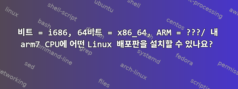 32비트 = i686, 64비트 = x86_64, ARM = ???/ 내 arm7 CPU에 어떤 Linux 배포판을 설치할 수 있나요?