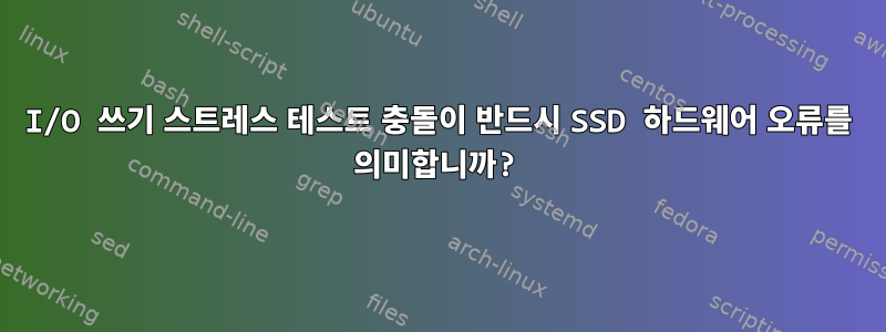 I/O 쓰기 스트레스 테스트 충돌이 반드시 SSD 하드웨어 오류를 의미합니까?