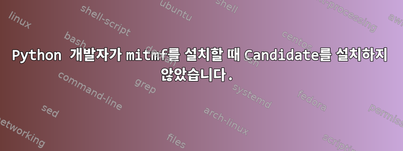 Python 개발자가 mitmf를 설치할 때 Candidate를 설치하지 않았습니다.