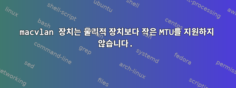 macvlan 장치는 물리적 장치보다 작은 MTU를 지원하지 않습니다.