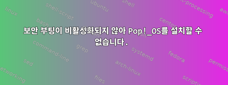 보안 부팅이 비활성화되지 않아 Pop!_OS를 설치할 수 없습니다.