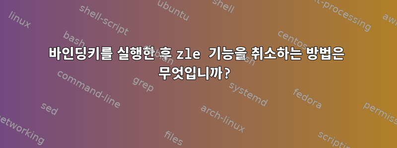 바인딩키를 실행한 후 zle 기능을 취소하는 방법은 무엇입니까?