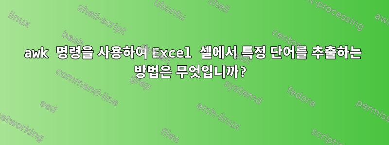 awk 명령을 사용하여 Excel 셀에서 특정 단어를 추출하는 방법은 무엇입니까?