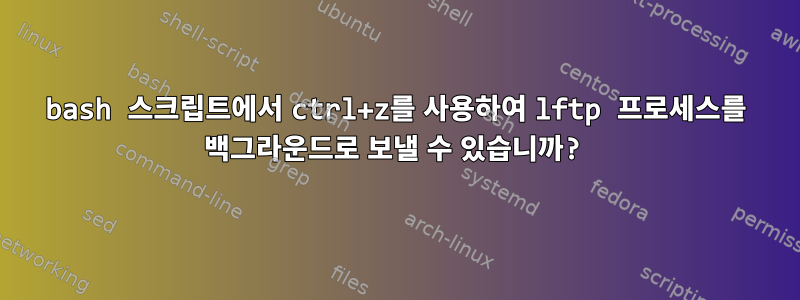 bash 스크립트에서 ctrl+z를 사용하여 lftp 프로세스를 백그라운드로 보낼 수 있습니까?