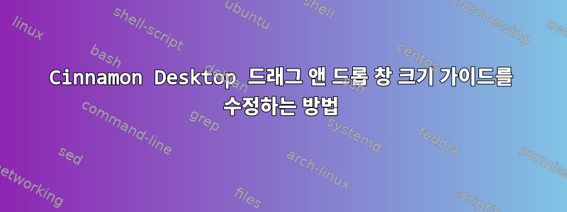 Cinnamon Desktop 드래그 앤 드롭 창 크기 가이드를 수정하는 방법