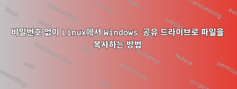 비밀번호 없이 Linux에서 Windows 공유 드라이브로 파일을 복사하는 방법