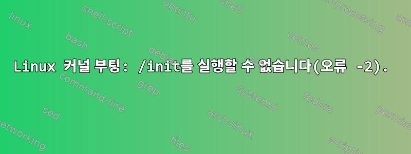 Linux 커널 부팅: /init를 실행할 수 없습니다(오류 -2).