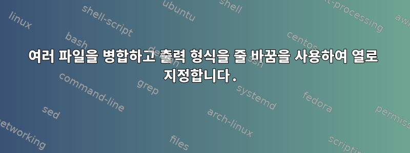 여러 파일을 병합하고 출력 형식을 줄 바꿈을 사용하여 열로 지정합니다.