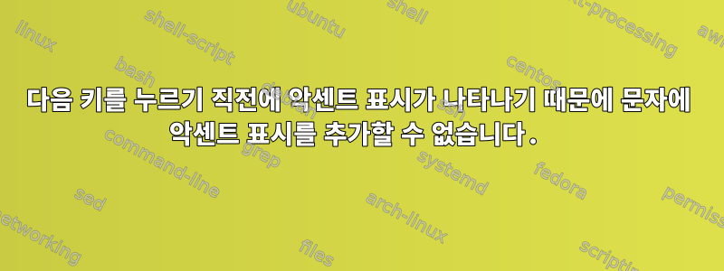 다음 키를 누르기 직전에 악센트 표시가 나타나기 때문에 문자에 악센트 표시를 추가할 수 없습니다.