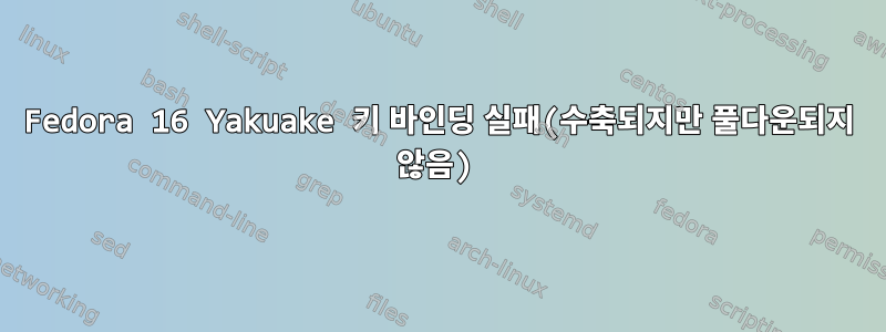 Fedora 16 Yakuake 키 바인딩 실패(수축되지만 풀다운되지 않음)