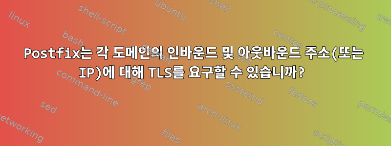 Postfix는 각 도메인의 인바운드 및 아웃바운드 주소(또는 IP)에 대해 TLS를 요구할 수 있습니까?