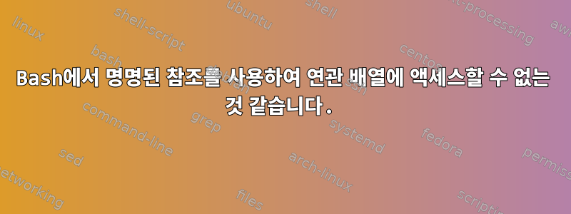 Bash에서 명명된 참조를 사용하여 연관 배열에 액세스할 수 없는 것 같습니다.