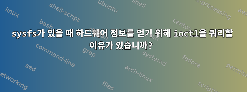 sysfs가 있을 때 하드웨어 정보를 얻기 위해 ioctl을 쿼리할 이유가 있습니까?