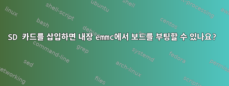 SD 카드를 삽입하면 내장 emmc에서 보드를 부팅할 수 있나요?