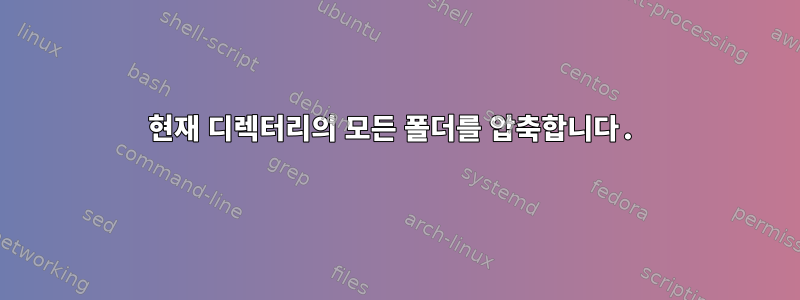 현재 디렉터리의 모든 폴더를 압축합니다.