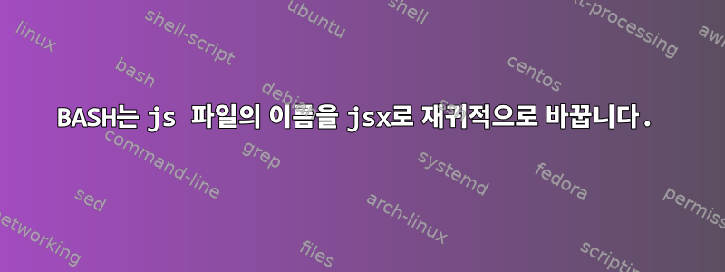 BASH는 js 파일의 이름을 jsx로 재귀적으로 바꿉니다.