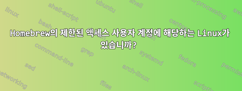 Homebrew의 제한된 액세스 사용자 계정에 해당하는 Linux가 있습니까?