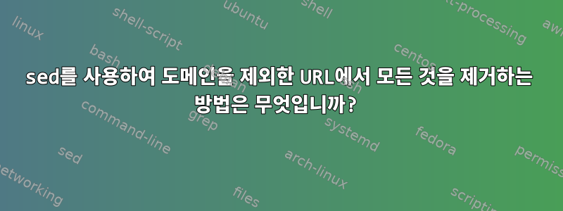 sed를 사용하여 도메인을 제외한 URL에서 모든 것을 제거하는 방법은 무엇입니까?