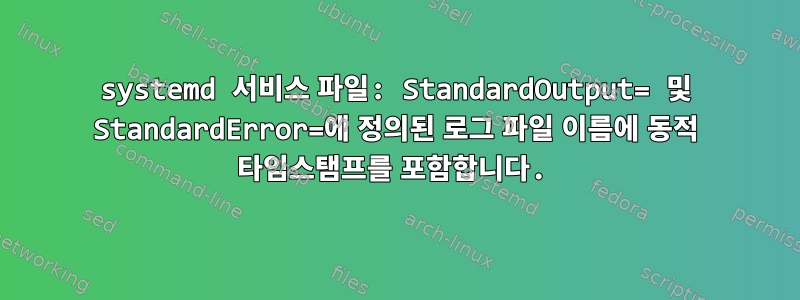 systemd 서비스 파일: StandardOutput= 및 StandardError=에 정의된 로그 파일 이름에 동적 타임스탬프를 포함합니다.