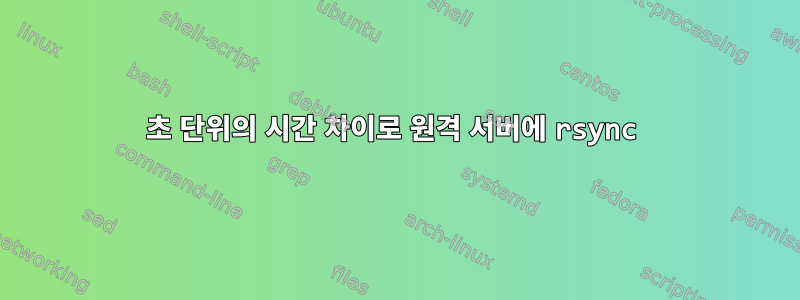 초 단위의 시간 차이로 원격 서버에 rsync