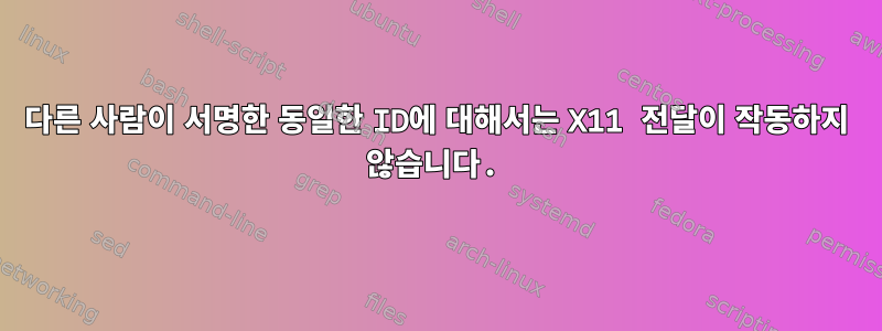 다른 사람이 서명한 동일한 ID에 대해서는 X11 전달이 작동하지 않습니다.