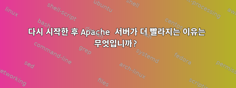 다시 시작한 후 Apache 서버가 더 빨라지는 이유는 무엇입니까?