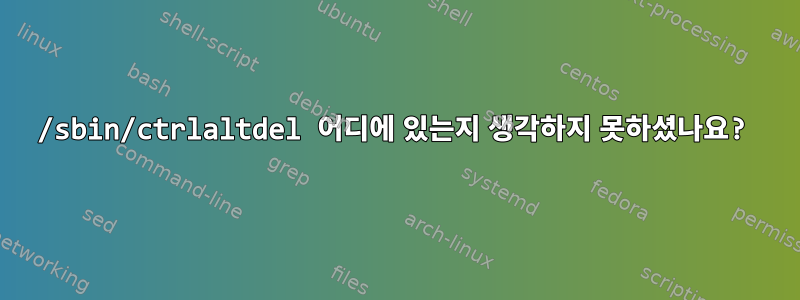 /sbin/ctrlaltdel 어디에 있는지 생각하지 못하셨나요?