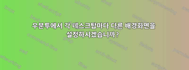 우분투에서 각 데스크탑마다 다른 배경화면을 설정하시겠습니까?