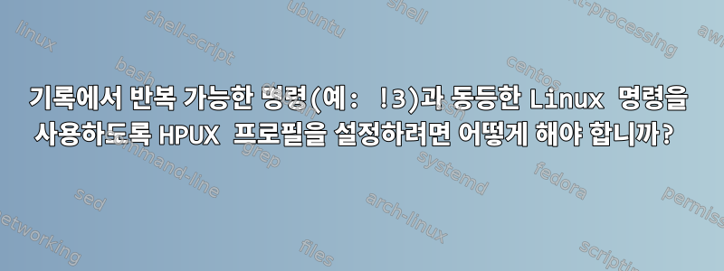 기록에서 반복 가능한 명령(예: !3)과 동등한 Linux 명령을 사용하도록 HPUX 프로필을 설정하려면 어떻게 해야 합니까?