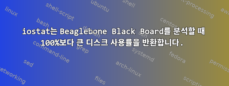 iostat는 Beaglebone Black Board를 분석할 때 100%보다 큰 디스크 사용률을 반환합니다.