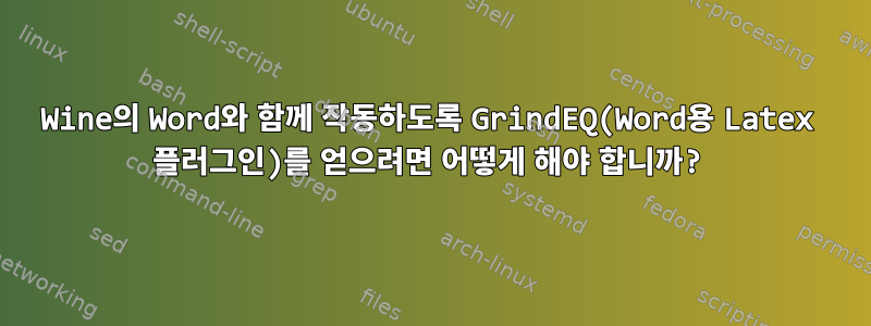 Wine의 Word와 함께 작동하도록 GrindEQ(Word용 Latex 플러그인)를 얻으려면 어떻게 해야 합니까?