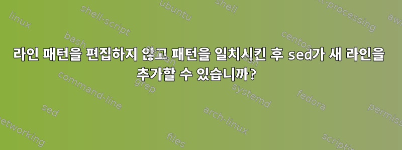 라인 패턴을 편집하지 않고 패턴을 일치시킨 후 sed가 새 라인을 추가할 수 있습니까?