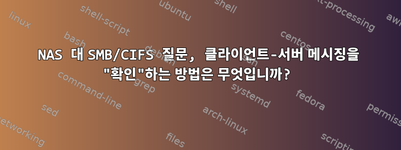 NAS 대 SMB/CIFS 질문, 클라이언트-서버 메시징을 "확인"하는 방법은 무엇입니까?