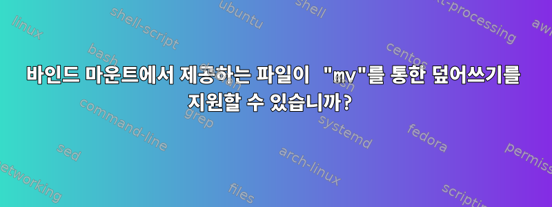 바인드 마운트에서 제공하는 파일이 "mv"를 통한 덮어쓰기를 지원할 수 있습니까?