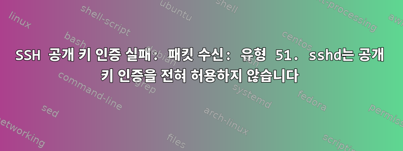 SSH 공개 키 인증 실패: 패킷 수신: 유형 51. sshd는 공개 키 인증을 전혀 허용하지 않습니다