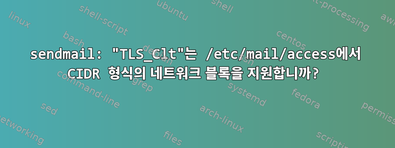 sendmail: "TLS_Clt"는 /etc/mail/access에서 CIDR 형식의 네트워크 블록을 지원합니까?