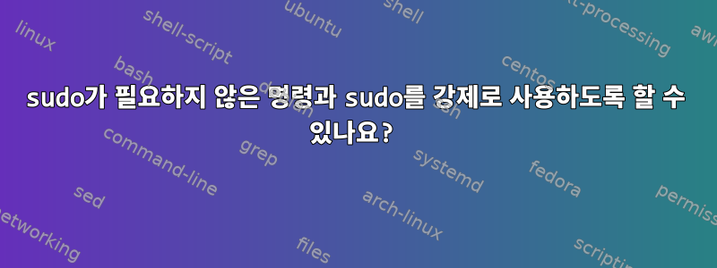 sudo가 필요하지 않은 명령과 sudo를 강제로 사용하도록 할 수 있나요?