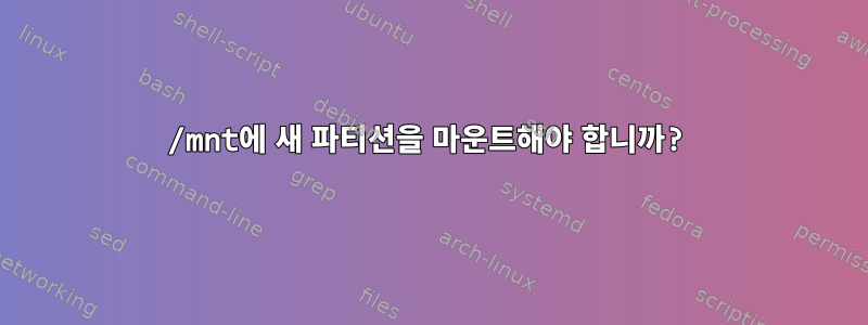 /mnt에 새 파티션을 마운트해야 합니까?