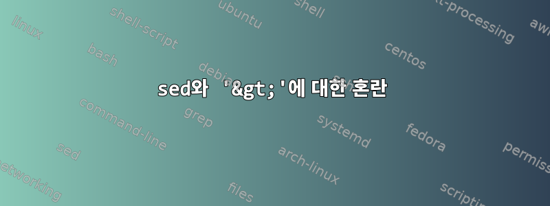 sed와 '&gt;'에 대한 혼란