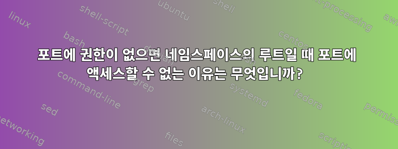 포트에 권한이 없으면 네임스페이스의 루트일 때 포트에 액세스할 수 없는 이유는 무엇입니까?