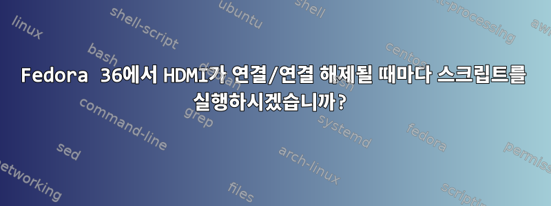 Fedora 36에서 HDMI가 연결/연결 해제될 때마다 스크립트를 실행하시겠습니까?