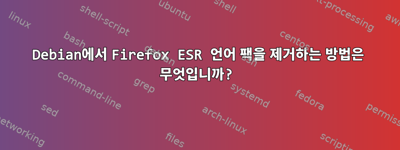 Debian에서 Firefox ESR 언어 팩을 제거하는 방법은 무엇입니까?