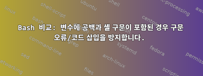 Bash 비교: 변수에 공백과 셸 구문이 포함된 경우 구문 오류/코드 삽입을 방지합니다.