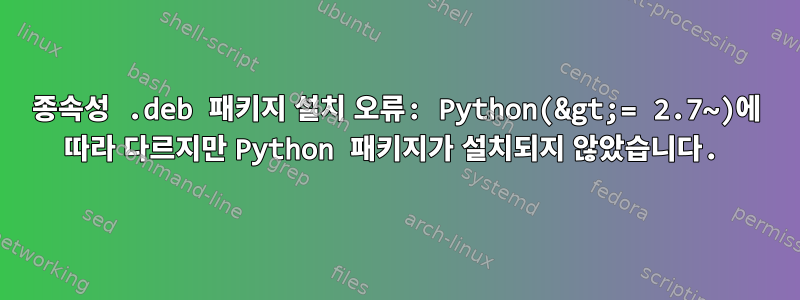 종속성 .deb 패키지 설치 오류: Python(&gt;= 2.7~)에 따라 다르지만 Python 패키지가 설치되지 않았습니다.