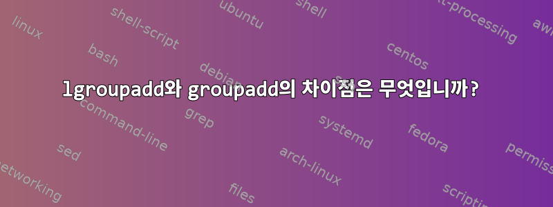 lgroupadd와 groupadd의 차이점은 무엇입니까?