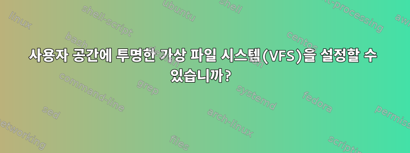 사용자 공간에 투명한 가상 파일 시스템(VFS)을 설정할 수 있습니까?