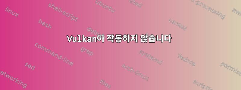 Vulkan이 작동하지 않습니다