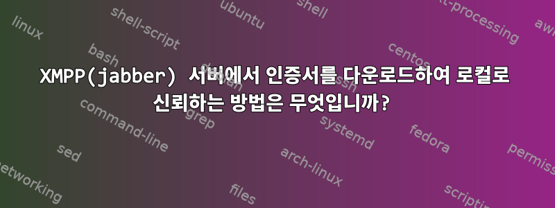 XMPP(jabber) 서버에서 인증서를 다운로드하여 로컬로 신뢰하는 방법은 무엇입니까?