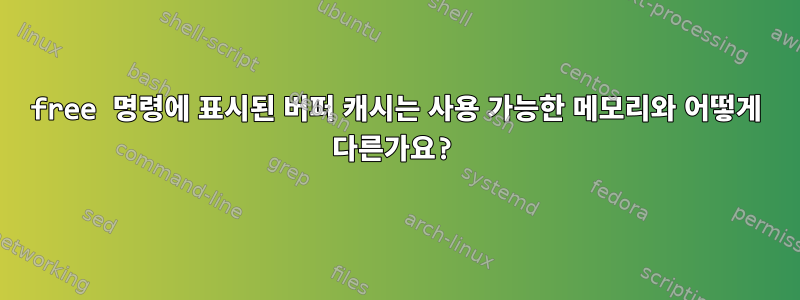 free 명령에 표시된 버퍼 캐시는 사용 가능한 메모리와 어떻게 다른가요?